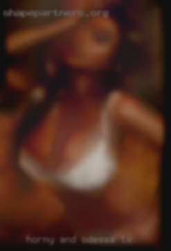 Horny and looking blog register in Odessa, TX.