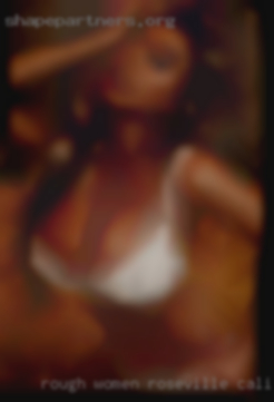 Rough women naked massage in girls Roseville, California.