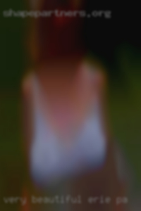 Very beautiful moms wide open pussy in Erie, PA.